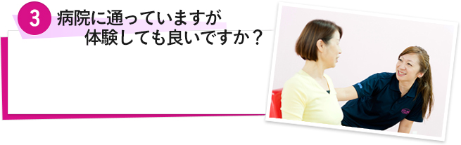 3.病院に通っていますが体験しても良いですか？